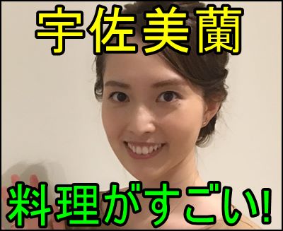 宇佐美蘭 料理は高校時代から出来た 結婚した時の年齢も衝撃的