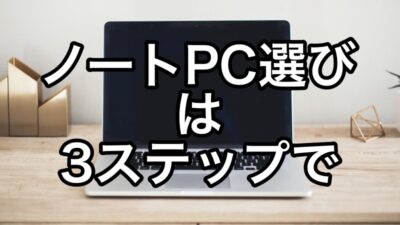 仕事用のノートパソコンを選ぶ時は3ステップに分けて順に考える