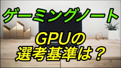 ゲーミングノートPCに最適なGPUはどれ？ココ見てない人多すぎ。